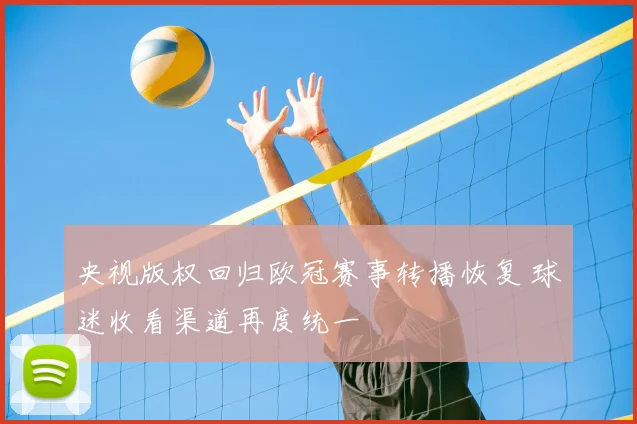 央视版权回归欧冠赛事转播恢复 球迷收看渠道再度统一