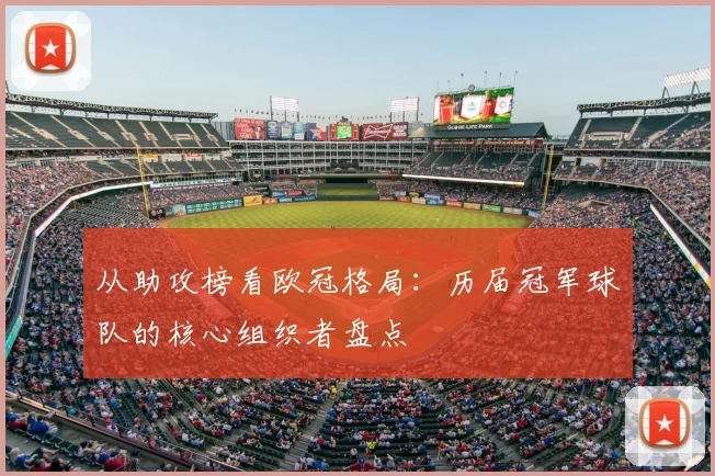 从助攻榜看欧冠格局：历届冠军球队的核心组织者盘点