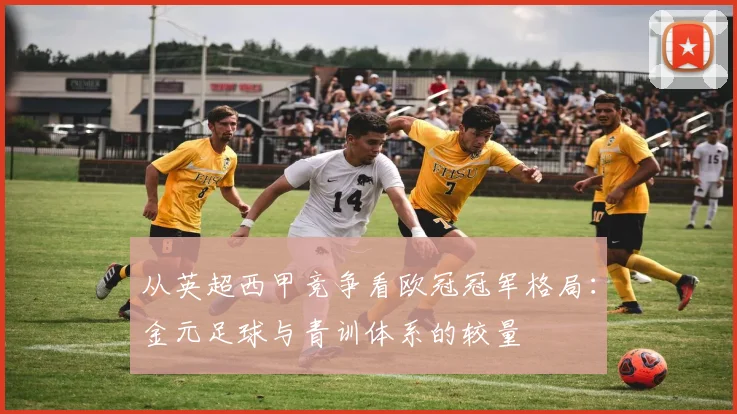 从英超西甲竞争看欧冠冠军格局：金元足球与青训体系的较量