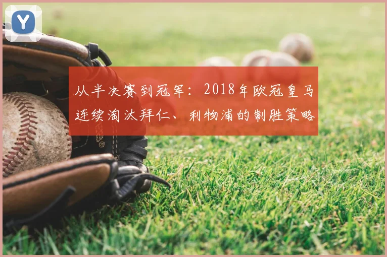 从半决赛到冠军：2018年欧冠皇马连续淘汰拜仁、利物浦的制胜策略