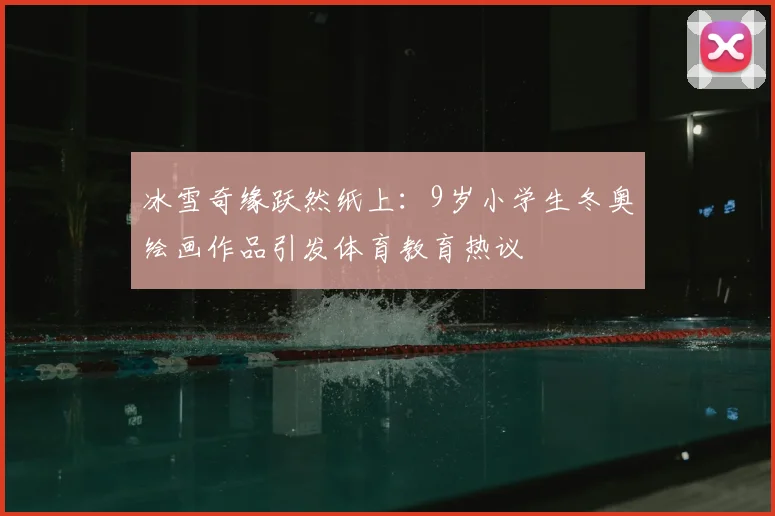 冰雪奇缘跃然纸上：9岁小学生冬奥绘画作品引发体育教育热议