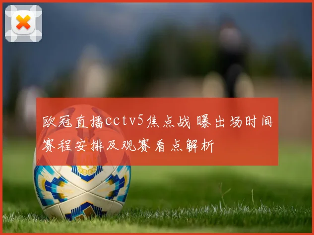 欧冠直播cctv5焦点战 曝出场时间赛程安排及观赛看点解析