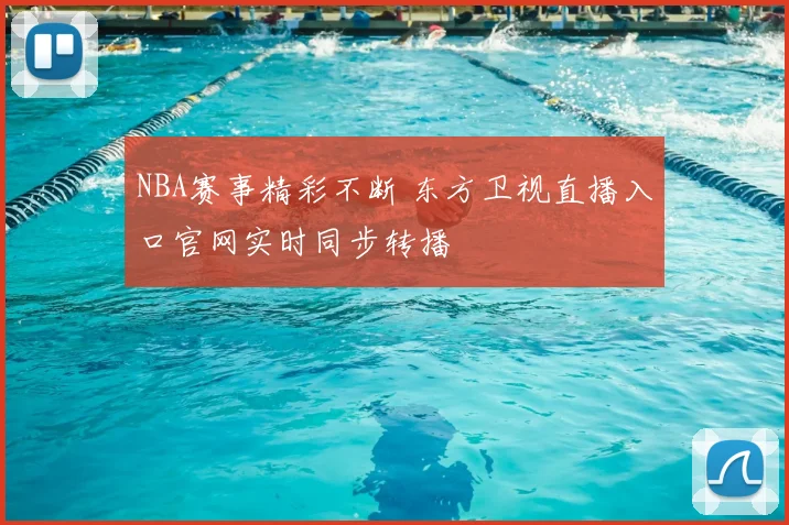 NBA赛事精彩不断 东方卫视直播入口官网实时同步转播